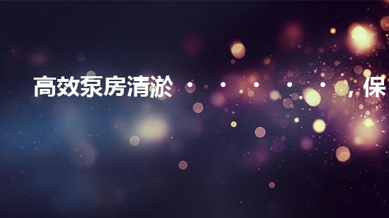 高效泵房清淤，保障設(shè)備穩(wěn)定運行